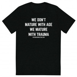 We don’t mature with age - we mature with trauma Unisex T-shirt
