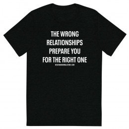 The wrong relationships prepare you for the right one Unisex T-shirt