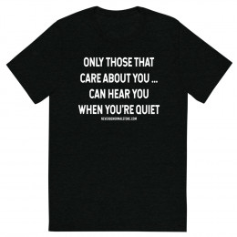 Only those that care about you… can hear you when you’re quiet Unisex T-shirt