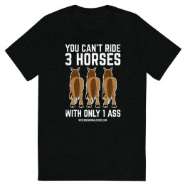You can’t ride 3 horses with only 1 ass Unisex T-shirt