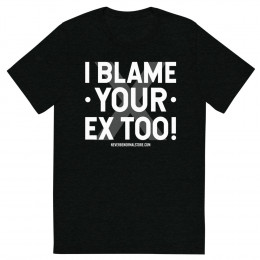 I blame your ex too! Unisex T-shirt